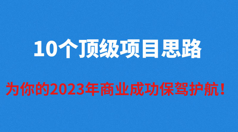 【10个顶级项目思路，为你的2023年商业成功保驾护航！】
案例分享  
最近有很多新朋友向我抱怨