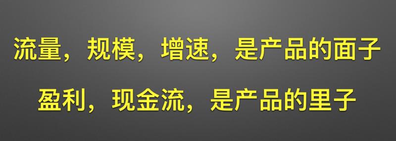 流量，规模，增速，是产品的面子；
盈利，现金流，是产品的里子。